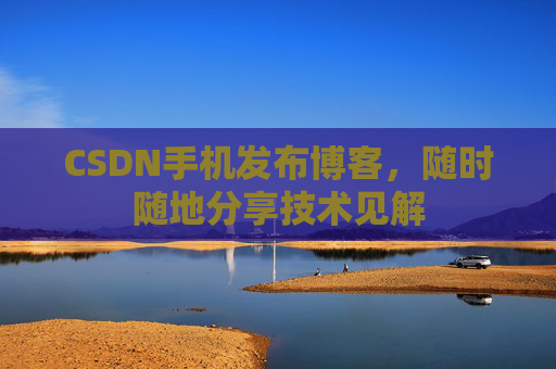 CSDN手机发布博客，随时随地分享技术见解