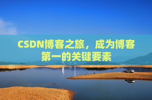 CSDN博客之旅，成为博客第一的关键要素
